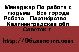 Менеджер По работе с людьми - Все города Работа » Партнёрство   . Калининградская обл.,Советск г.